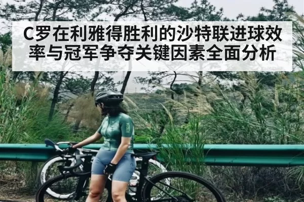 C罗在利雅得胜利的沙特联进球效率与冠军争夺关键因素全面分析