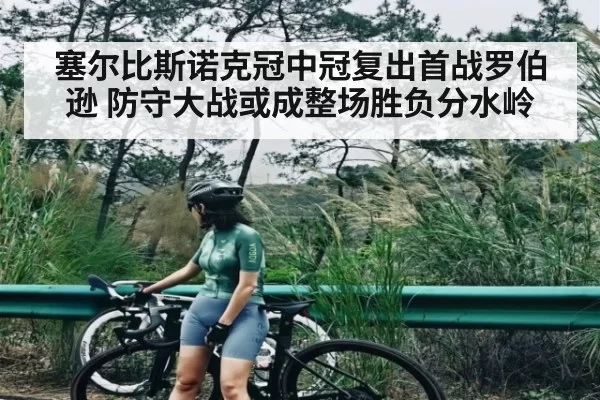 塞尔比斯诺克冠中冠复出首战罗伯逊 防守大战或成整场胜负分水岭