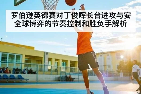 罗伯逊英锦赛对丁俊晖长台进攻与安全球博弈的节奏控制和胜负手解析