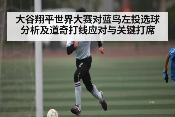 大谷翔平世界大赛对蓝鸟左投选球分析及道奇打线应对与关键打席